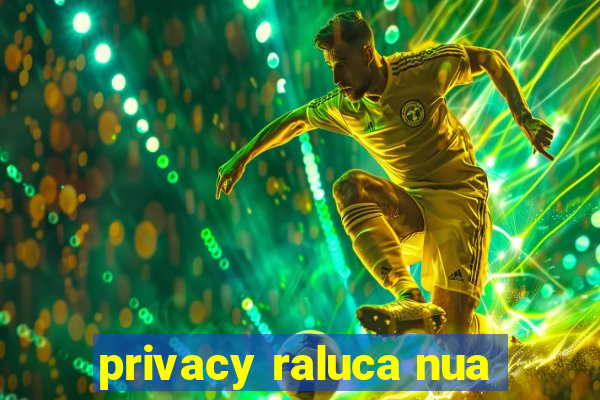 privacy raluca nua